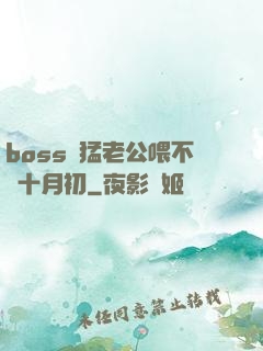 boss兇猛老公喂不飽十月初