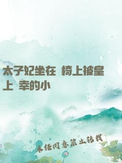 太子妃坐在龍椅上被皇上寵幸的小說
