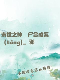 末世之神級喪尸合成系統(tǒng)