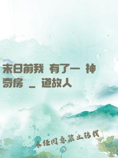 末日前我擁有了一臺神奇房車