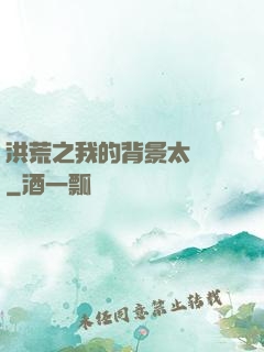 洪荒之我的背景太無敵