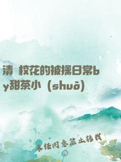清純?；ǖ谋磺苋粘y甜茶小說(shuō)