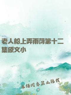 老人船上弄雨荷第十二集原文小說